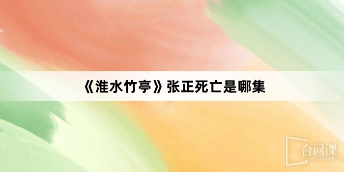 《淮水竹亭》張正死亡是哪集