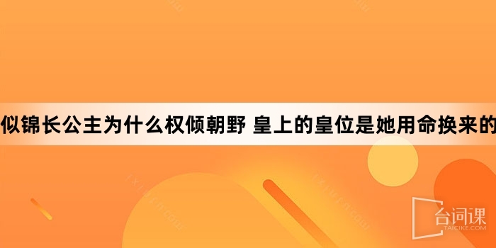 似锦长公主为什么权倾朝野 皇上的皇位是她用命换来的